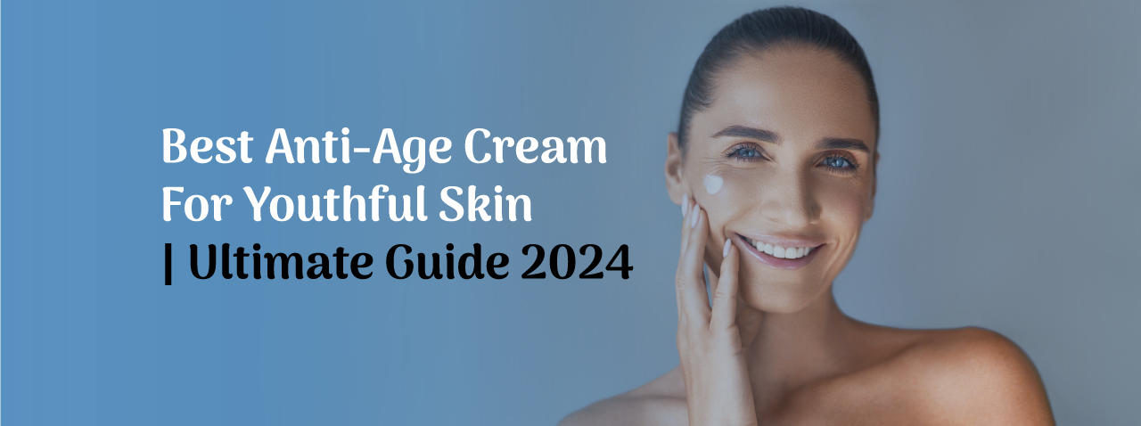How to choose Anti Age Cream 2024 – Top Best Picks